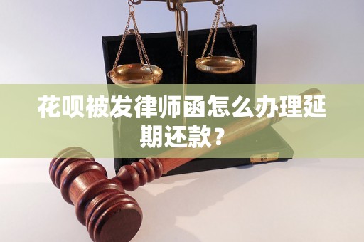 花呗被发律师函怎么办理延期还款？