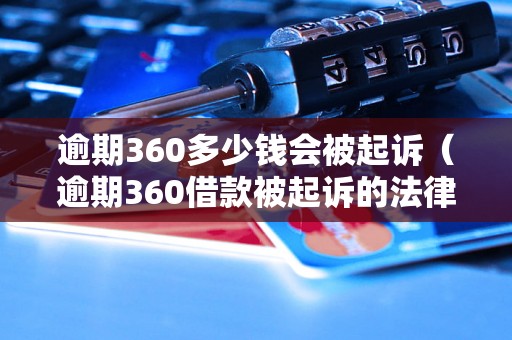 逾期360多少钱会被起诉（逾期360借款被起诉的法律后果）