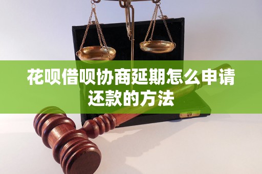 花呗借呗协商延期怎么申请还款的方法