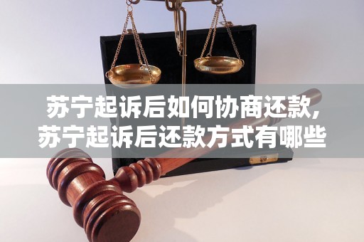 苏宁起诉后如何协商还款,苏宁起诉后还款方式有哪些