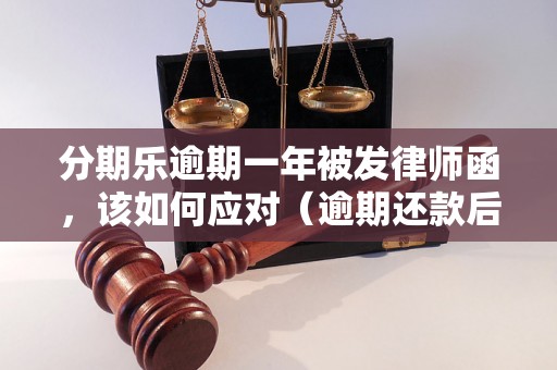 分期乐逾期一年被发律师函，该如何应对（逾期还款后果及处理方法）