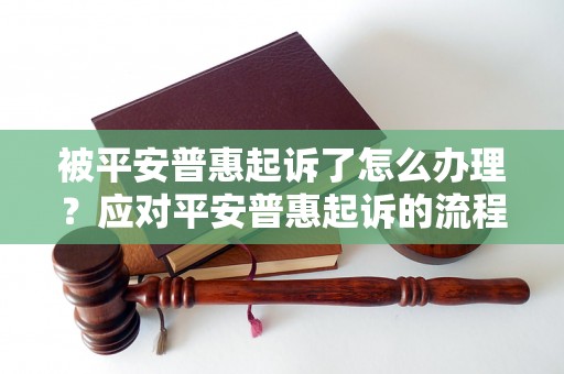 被平安普惠起诉了怎么办理？应对平安普惠起诉的流程和注意事项