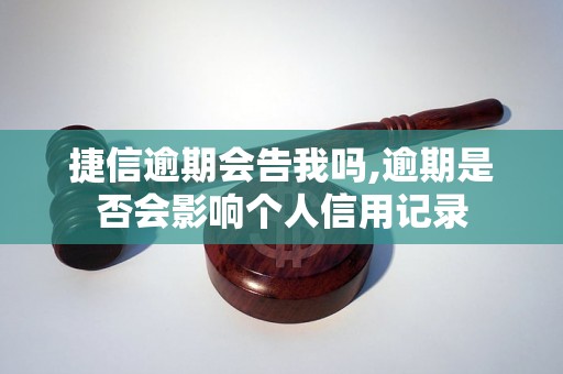 捷信逾期会告我吗,逾期是否会影响个人信用记录