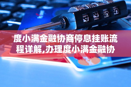 度小满金融协商停息挂账流程详解,办理度小满金融协商停息挂账的步骤