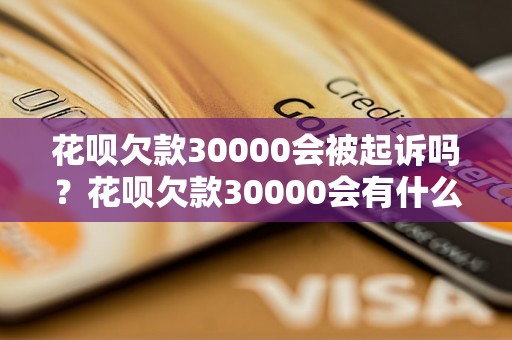 花呗欠款30000会被起诉吗？花呗欠款30000会有什么后果？