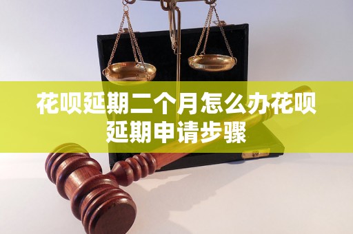 花呗延期二个月怎么办花呗延期申请步骤