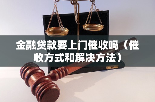 金融贷款要上门催收吗（催收方式和解决方法）