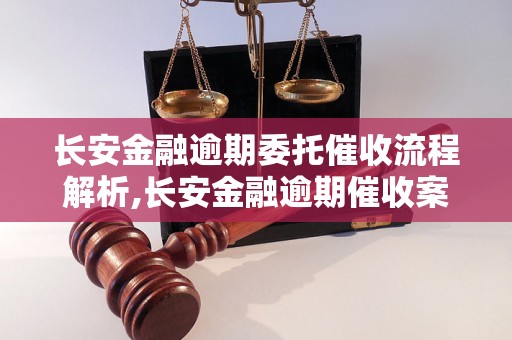 长安金融逾期委托催收流程解析,长安金融逾期催收案例分析