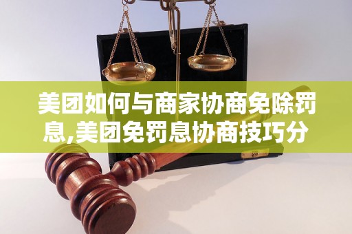 美团如何与商家协商免除罚息,美团免罚息协商技巧分享