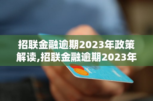 招联金融逾期2023年政策解读,招联金融逾期2023年政策详解