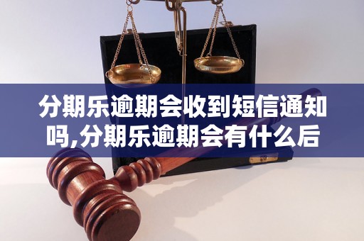 分期乐逾期会收到短信通知吗,分期乐逾期会有什么后果