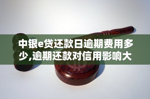 中银e贷还款日逾期费用多少,逾期还款对信用影响大吗