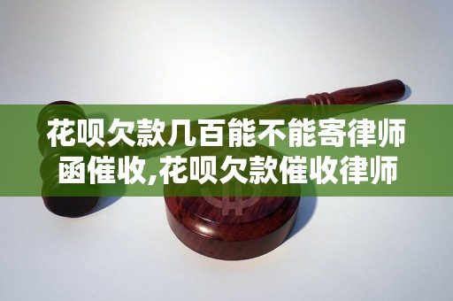 花呗欠款几百能不能寄律师函催收,花呗欠款催收律师函的注意事项