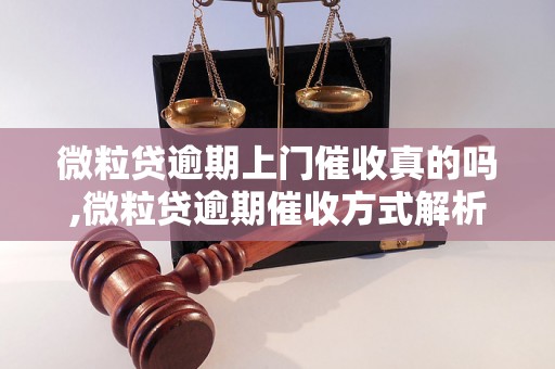 微粒贷逾期上门催收真的吗,微粒贷逾期催收方式解析