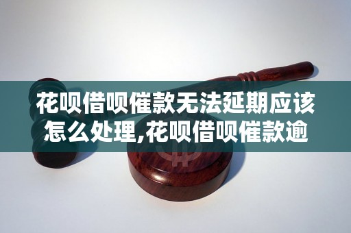 花呗借呗催款无法延期应该怎么处理,花呗借呗催款逾期后会有什么后果