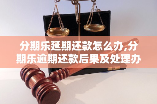 分期乐延期还款怎么办,分期乐逾期还款后果及处理办法