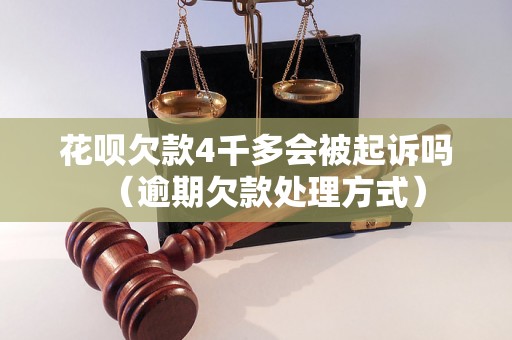 花呗欠款4千多会被起诉吗（逾期欠款处理方式）