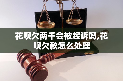 花呗欠两千会被起诉吗,花呗欠款怎么处理