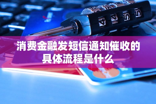 消费金融发短信通知催收的具体流程是什么