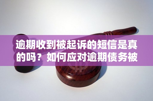 逾期收到被起诉的短信是真的吗？如何应对逾期债务被起诉的情况？