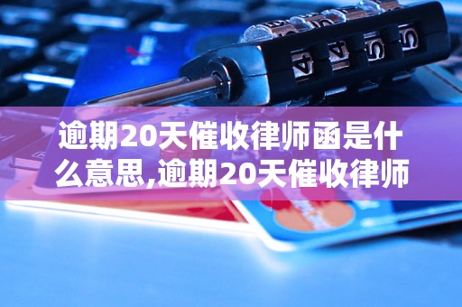 逾期20天催收律师函是什么意思,逾期20天催收律师函该如何应对