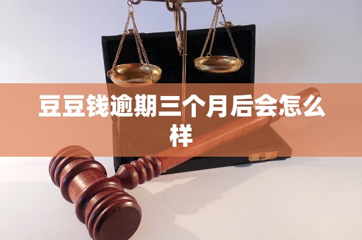 豆豆钱逾期三个月后会怎么样