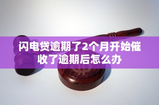 闪电贷逾期了2个月开始催收了逾期后怎么办