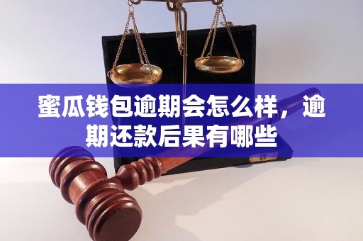 蜜瓜钱包逾期会怎么样，逾期还款后果有哪些