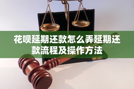 花呗延期还款怎么弄延期还款流程及操作方法