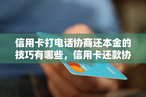 信用卡打电话协商还本金的技巧有哪些，信用卡还款协商的有效策略