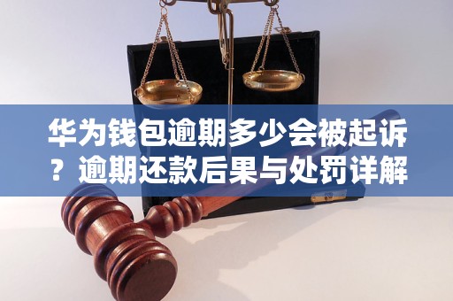 华为钱包逾期多少会被起诉？逾期还款后果与处罚详解