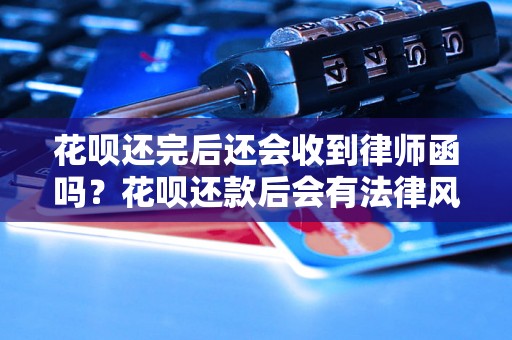 花呗还完后还会收到律师函吗？花呗还款后会有法律风险吗？