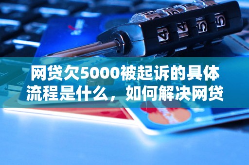 网贷欠5000被起诉的具体流程是什么，如何解决网贷欠款问题