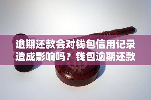 逾期还款会对钱包信用记录造成影响吗？钱包逾期还款会被上征信吗？