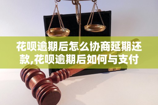 花呗逾期后怎么协商延期还款,花呗逾期后如何与支付宝协商还款事宜