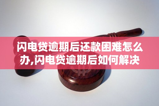 闪电贷逾期后还款困难怎么办,闪电贷逾期后如何解决