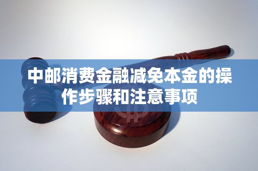 中邮消费金融减免本金的操作步骤和注意事项