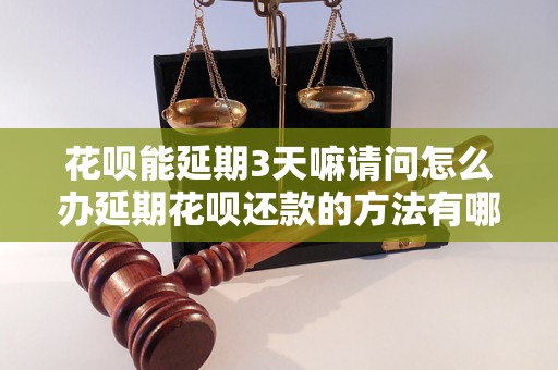 花呗能延期3天嘛请问怎么办延期花呗还款的方法有哪些