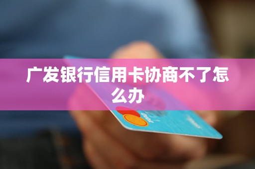 广发银行信用卡协商不了怎么办