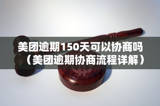 美团逾期150天可以协商吗（美团逾期协商流程详解）