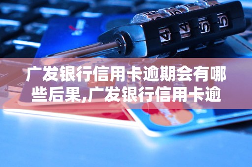 广发银行信用卡逾期会有哪些后果,广发银行信用卡逾期的处理办法