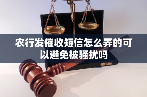 农行发催收短信怎么弄的可以避免被骚扰吗