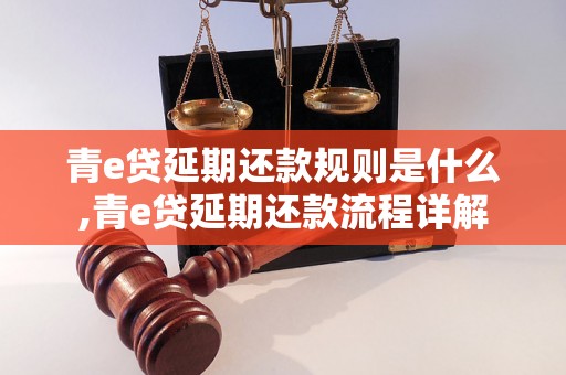 青e贷延期还款规则是什么,青e贷延期还款流程详解