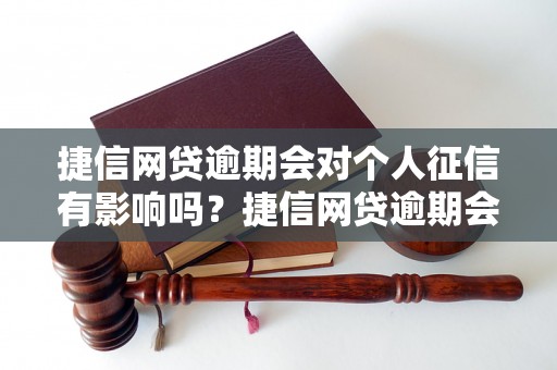 捷信网贷逾期会对个人征信有影响吗？捷信网贷逾期会影响信用记录吗？