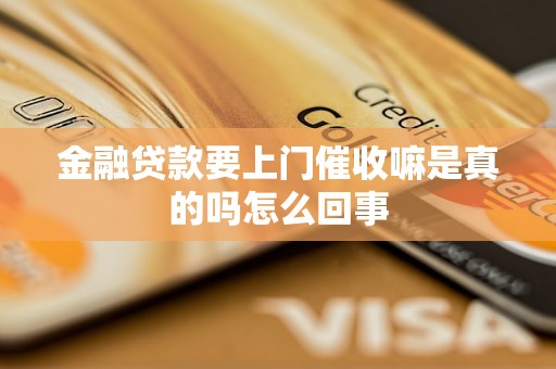 金融贷款要上门催收嘛是真的吗怎么回事