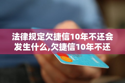 法律规定欠捷信10年不还会发生什么,欠捷信10年不还的后果