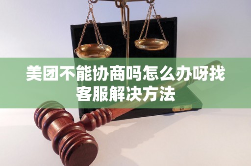 美团不能协商吗怎么办呀找客服解决方法