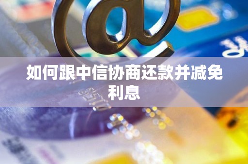 如何跟中信协商还款并减免利息