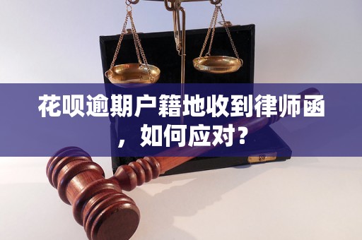 花呗逾期户籍地收到律师函，如何应对？