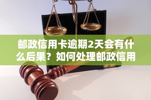 邮政信用卡逾期2天会有什么后果？如何处理邮政信用卡逾期？